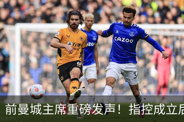 前曼城主席重磅发声！指控成立后罚款不足以维持公正