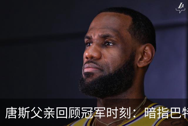 唐斯父亲回顾冠军时刻：暗指巴特勒与儿子的不同命运