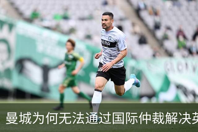 曼城为何无法通过国际仲裁解决英超争议？