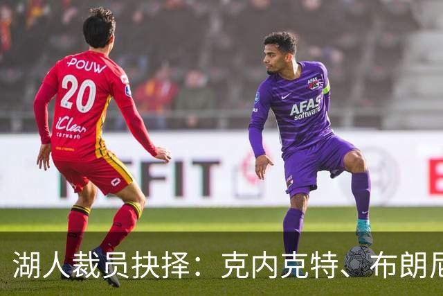 湖人裁员抉择：克内克特、布朗尼与哈迪的前景分析